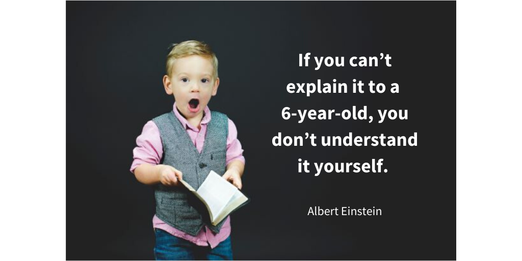 quote from Einstein -if you can't explain it to a 6-year-old, you don't understand yourself